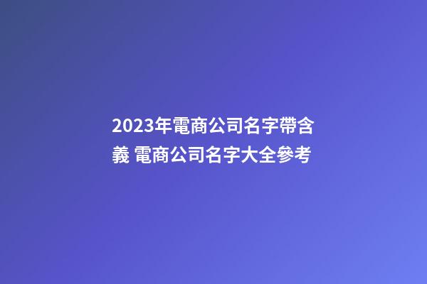 2023年電商公司名字帶含義 電商公司名字大全參考-第1張-公司起名-玄機(jī)派